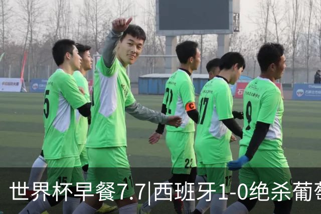 世界杯早餐7.7|西班牙1-0绝杀葡萄牙 中国男篮世预赛大胜中国台北