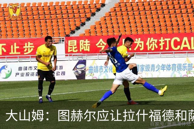 大山姆：图赫尔应让拉什福德和萨卡首发 戈登和马杜埃凯表现不行