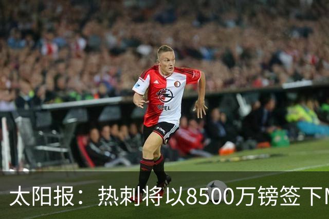 太阳报：热刺将以8500万镑签下M费，曼联不愿支付更高薪水