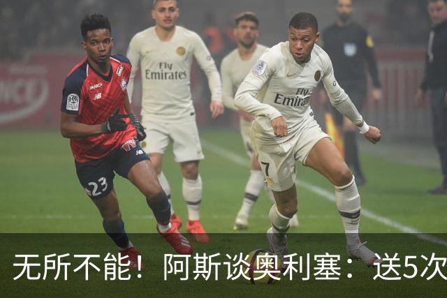 无所不能！阿斯谈奥利塞：送5次助攻 跑动距离法国第一 攻防全能