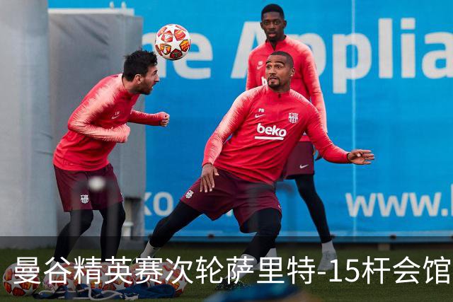 曼谷精英赛次轮萨里特-15杆会馆领先 余彦豪T5