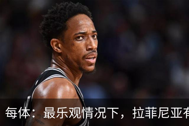 每体：最乐观情况下，拉菲尼亚有望出战世界杯1/8决赛