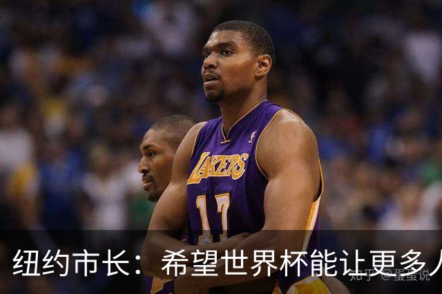 纽约市长：希望世界杯能让更多人爱足球 阿尔特塔让拉亚上位正确