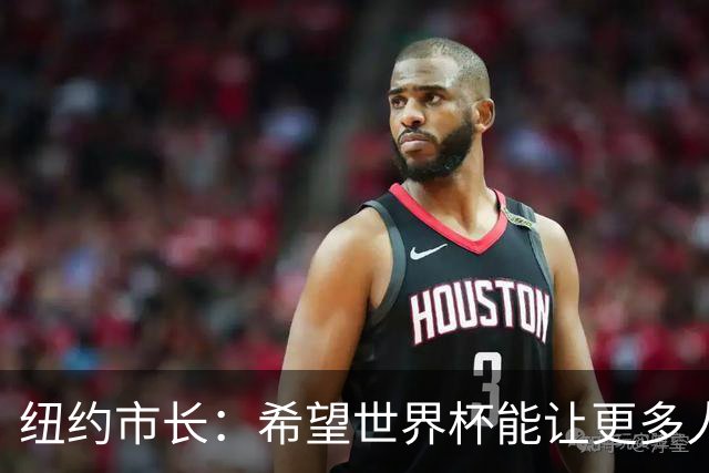 纽约市长：希望世界杯能让更多人爱足球 阿尔特塔让拉亚上位正确