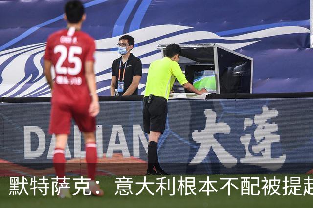 默特萨克：意大利根本不配被提起，20年前阵容那么强如今球星难觅