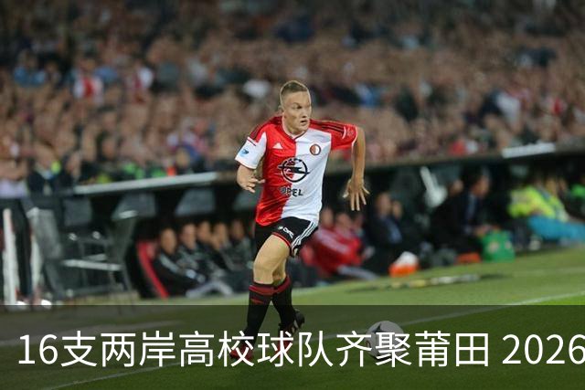 16支两岸高校球队齐聚莆田 2026海峡两岸大学生篮球赛7月18日开赛
